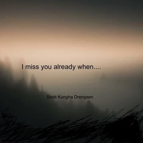 I miss you already when...