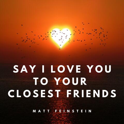 Say I Love You To Your Closest Friends