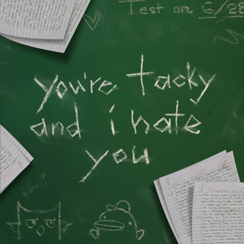 you're tacky and i hate you