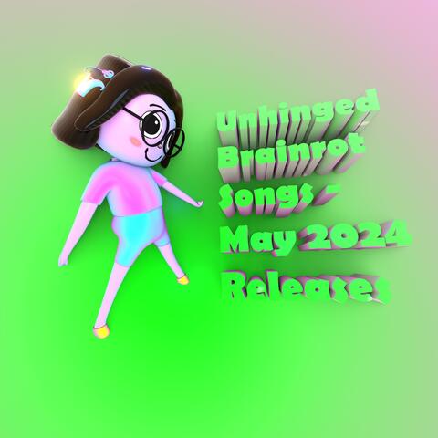 Unhinged Brainrot Songs: May 2024 Releases