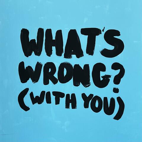 What's Wrong? (With You)