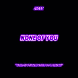 NONE OF YOU