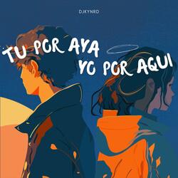 TU POR AYA YO POR AQUI