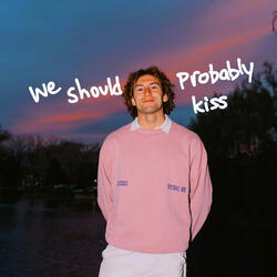 we should probably kiss