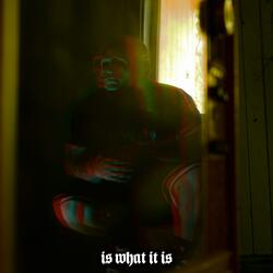 IS WHAT IT IS
