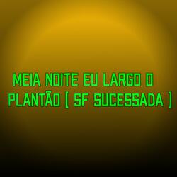 MEIA NOITE EU LARGO O PLANTÃO