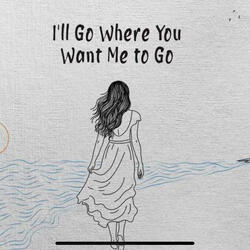 I'll Go Where You Want Me To Go