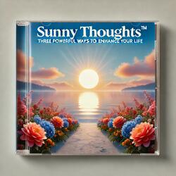 Sunny Thoughts™ Three Powerful Ways to Enhance Your Life