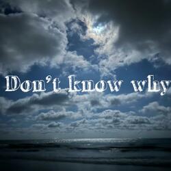 Don't know why