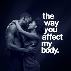 The Way You Affect My Body
