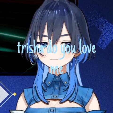 trisha do you love me