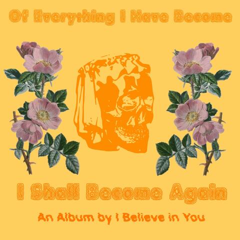 Of Everything I Have Become, I Shall Become Again