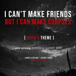 I CAN'T MAKE FRIENDS, BUT I CAN MAKE CORPSES (Vesti's Theme)