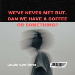 We've never met but, can we have a coffee or something?