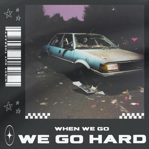 When We Go, We Go Hard
