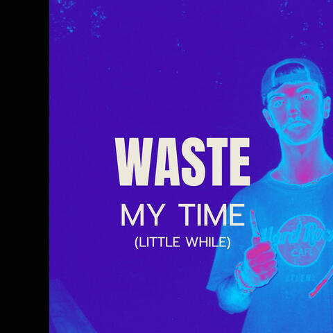 Waste my time (Just a Little while)