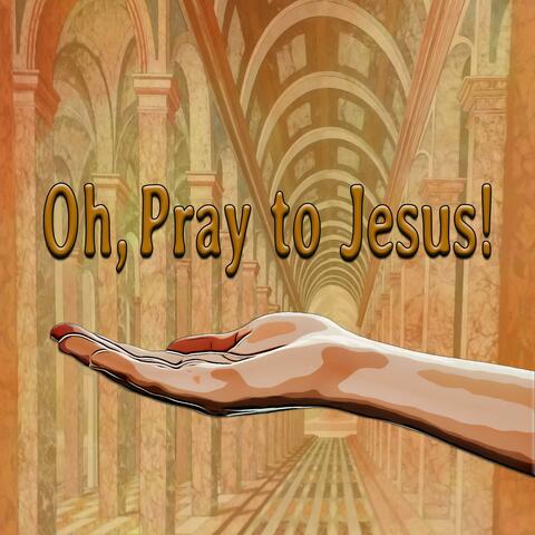 Oh, Pray to Jesus!