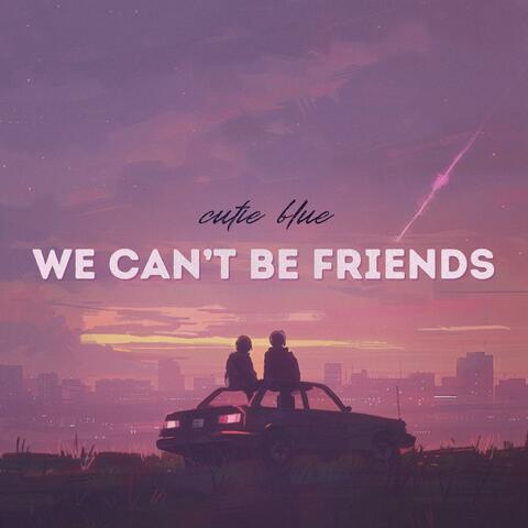 we can't be friends