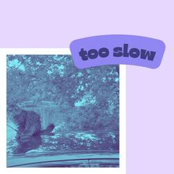 too slow