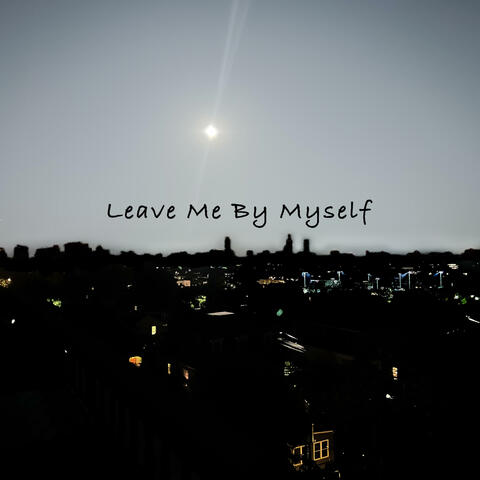 Leave Me By Myself