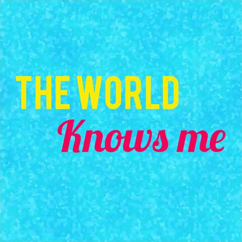 The world knows me