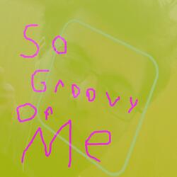 So Groovy Of Me