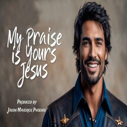 My Praise Is Yours Jesus