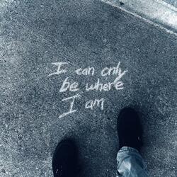 I Can Only Be Where I Am