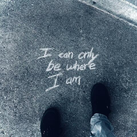 I Can Only Be Where I Am