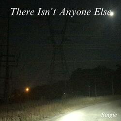 There Isn't Anyone Else