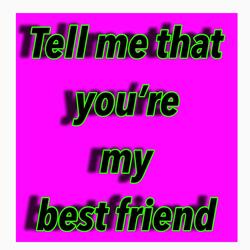 tell me that you're my best friend forever