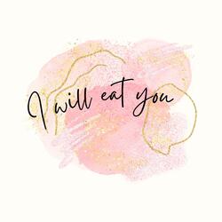 i will eat you