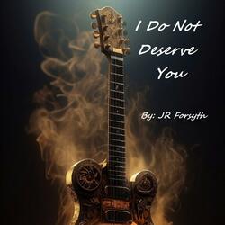 I Do Not Deserve You