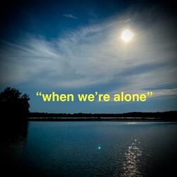 when we're alone