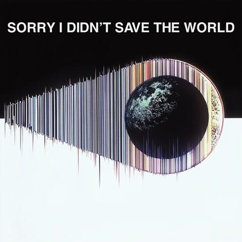 Sorry I Didn't Save the World