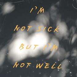 I'm Not Sick But I'm Not Well