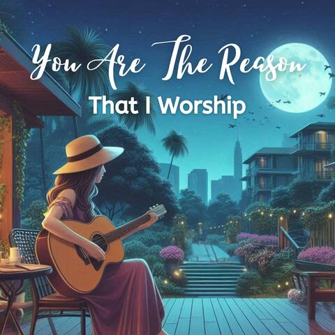You Are The Reason That I Worship