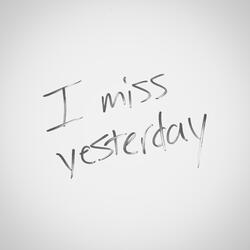 I miss yesterday