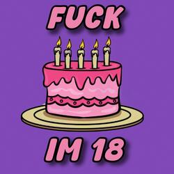 FUCK IM 18