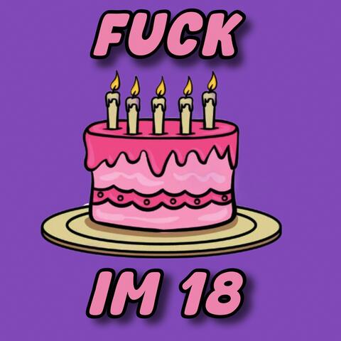 FUCK IM 18