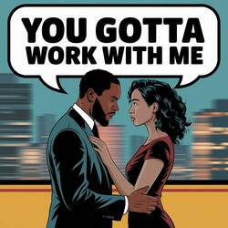You Gotta Work With Me