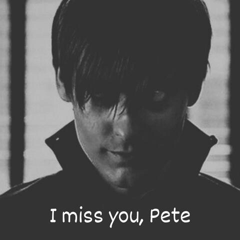 i miss you, pete