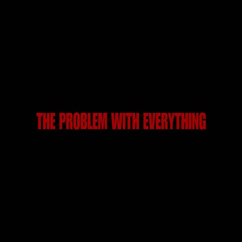 The Problem With Everything