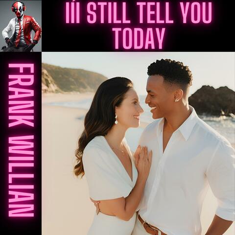 I´II STILL TELL YOU TODAY