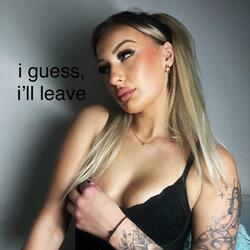 i guess, i'll leave