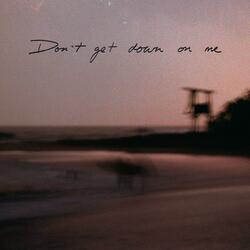 Don't get down on me