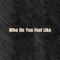 Who Do You Feel Like