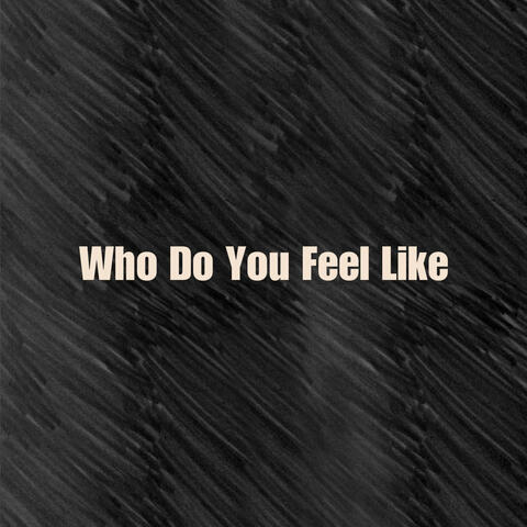Who Do You Feel Like
