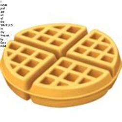 I kinda just ate all of the waffles in my freezer.