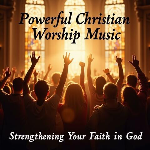 Powerful Christian Worship Music, Strengthening Your Faith in God